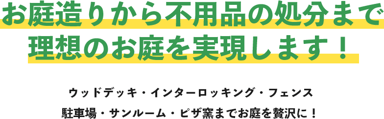 お庭造りから不用品の処分まで理想のお庭を実現します！ウッドデッキ・インターロッキング・フェンス駐車場・サンルーム・ピザ窯までお庭を贅沢に！