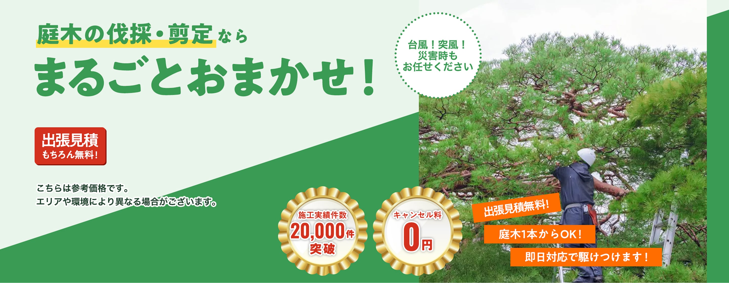 庭木・雑草の伐採。一戸建、アパート、マンション店舗、放置した田畑・土地、明朗会計:1㎡作業時間45分~台風突風災害時もお任せください。出張見積もちろん無料!税込1,000円~(こちらは参考価格になります。エリアや環境により変わる場合がございます。庭木の伐採専門店関東・関西拡大中庭木1本からOK!即日対応で駆けつけます!!)