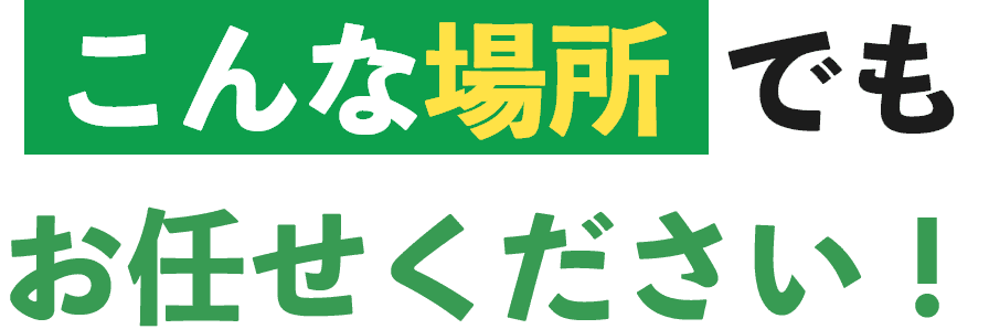 こんな場所でもお任せください！