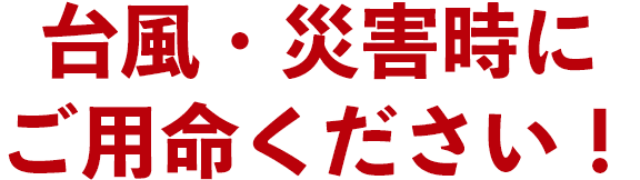 台風・災害時にご用命ください！