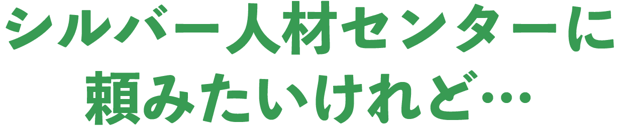 シルバー人材センターに頼みたいけれど…